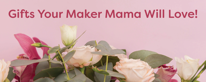Gifts Your Maker Mama Will Love!