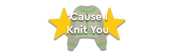 Cause I Knit You!
