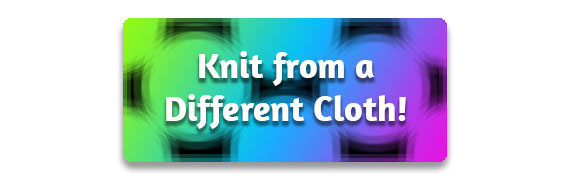 CTA: Knit from a Different Cloth!
