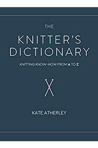 Kate Atherley The Knitter's Dictionary The Knitter's Dictionary: Knitting Know-How from A to Z